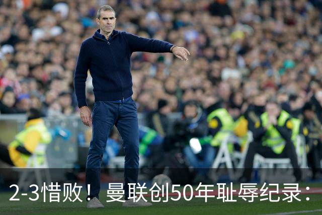 2-3惜败！曼联创50年耻辱纪录：被让2追3，英联杯逆转出局！球员评分出炉